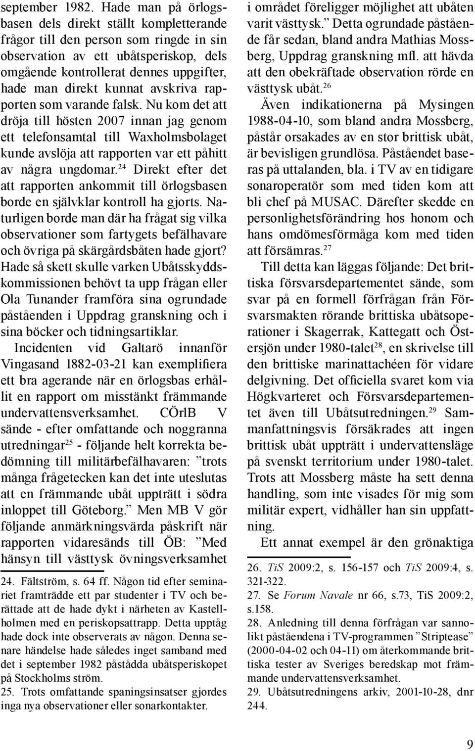 kunnat avskriva rapporten som varande falsk. Nu kom det att dröja till hösten 2007 innan jag genom ett telefonsamtal till Waxholmsbolaget kunde avslöja att rapporten var ett påhitt av några ungdomar.