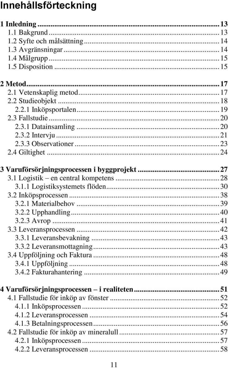 1 Logistik en central kompetens... 28 3.1.1 Logistiksystemets flöden... 30 3.2 Inköpsprocessen... 38 3.2.1 Materialbehov... 39 3.2.2 Upphandling... 40 3.2.3 Avrop... 41 3.3 Leveransprocessen... 42 3.