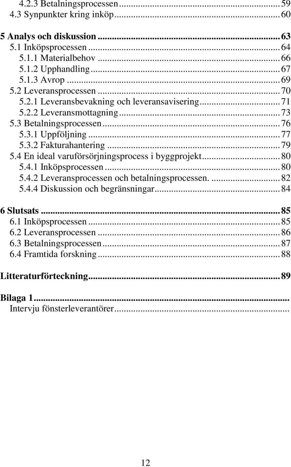 4 En ideal varuförsörjningsprocess i byggprojekt... 80 5.4.1 Inköpsprocessen... 80 5.4.2 Leveransprocessen och betalningsprocessen.... 82 5.4.4 Diskussion och begränsningar... 84 6 Slutsats.