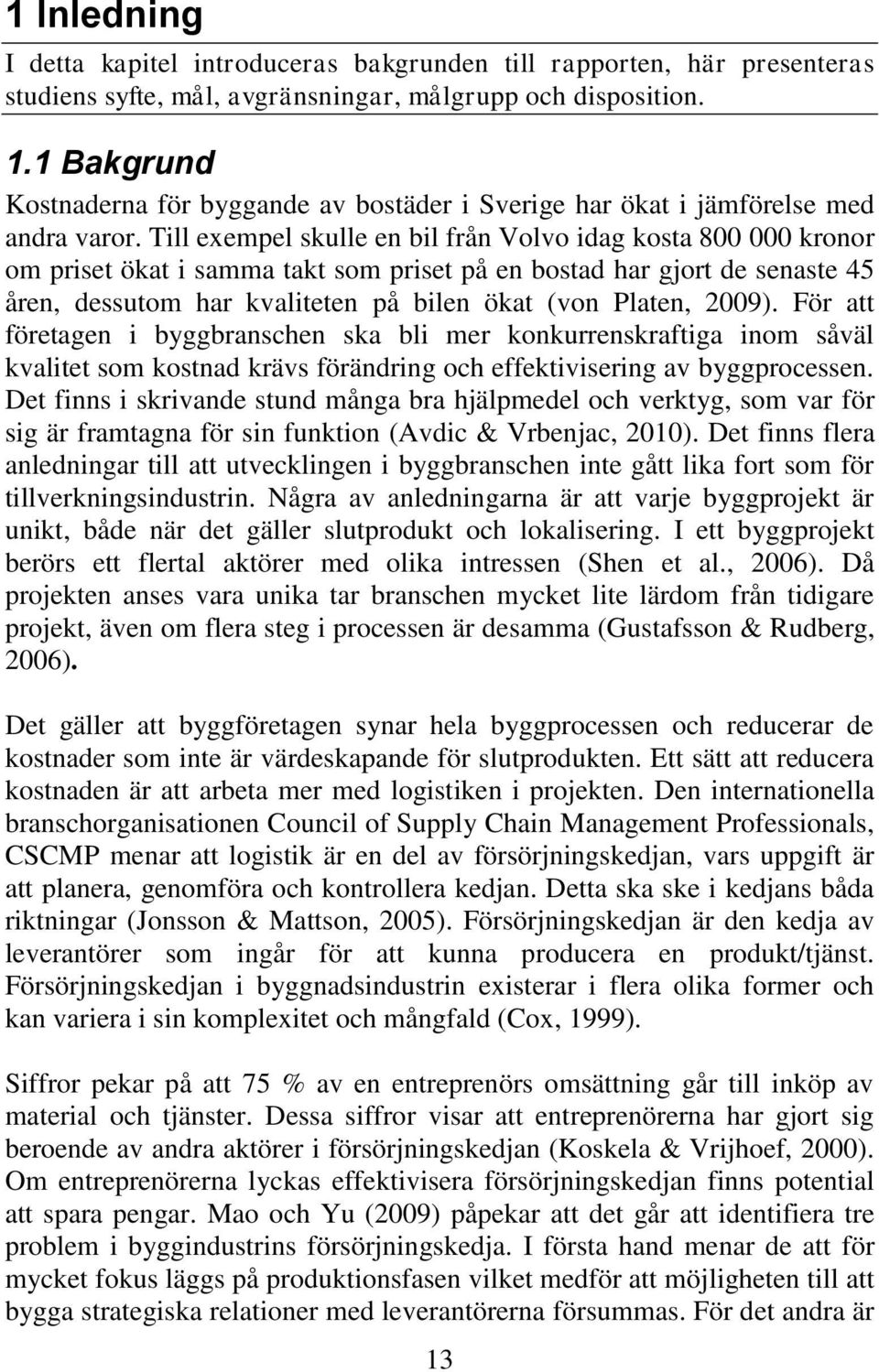 Till exempel skulle en bil från Volvo idag kosta 800 000 kronor om priset ökat i samma takt som priset på en bostad har gjort de senaste 45 åren, dessutom har kvaliteten på bilen ökat (von Platen,