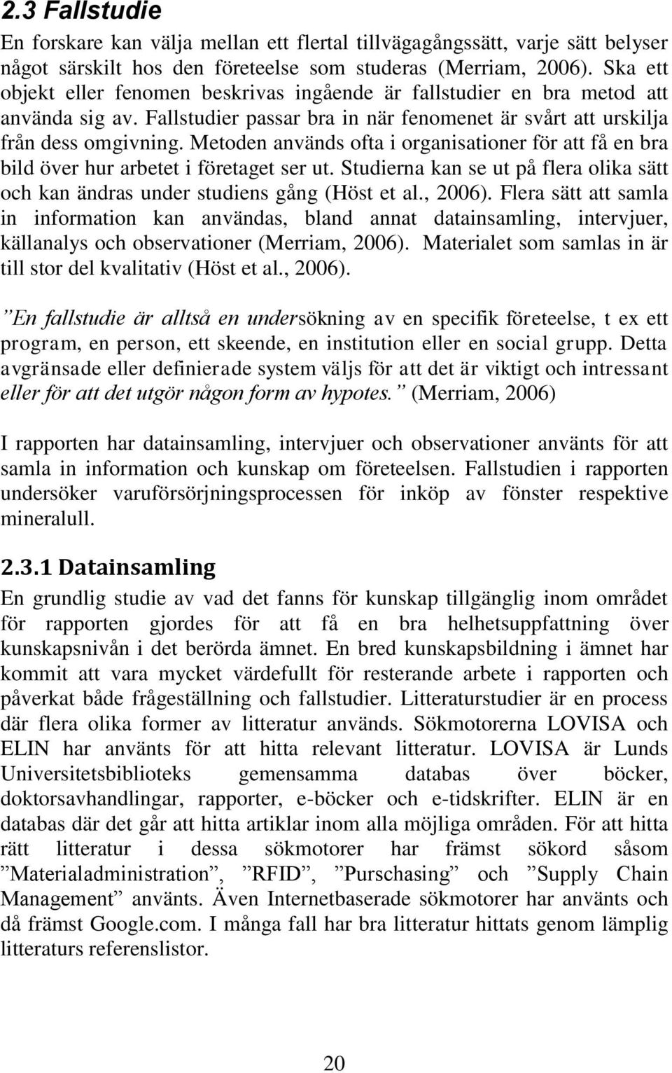 Metoden används ofta i organisationer för att få en bra bild över hur arbetet i företaget ser ut. Studierna kan se ut på flera olika sätt och kan ändras under studiens gång (Höst et al., 2006).