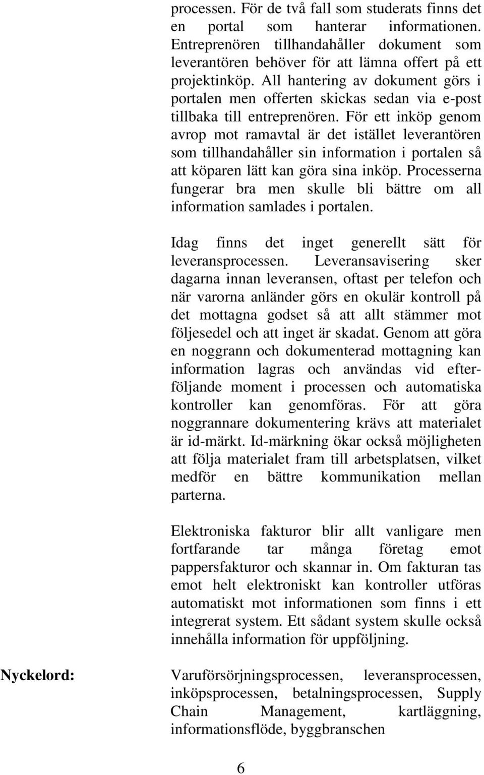 För ett inköp genom avrop mot ramavtal är det istället leverantören som tillhandahåller sin information i portalen så att köparen lätt kan göra sina inköp.