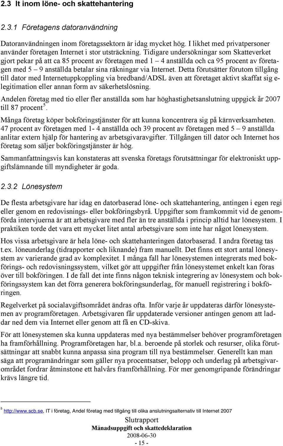 Tidigare undersökningar som Skatteverket gjort pekar på att ca 85 procent av företagen med 1 4 anställda och ca 95 procent av företagen med 5 9 anställda betalar sina räkningar via Internet.