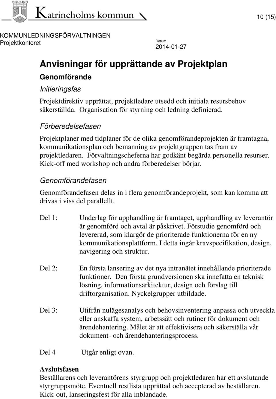 Förberedelsefasen Projektplaner med tidplaner för de olika genomförandeprojekten är framtagna, kommunikationsplan och bemanning av projektgruppen tas fram av projektledaren.