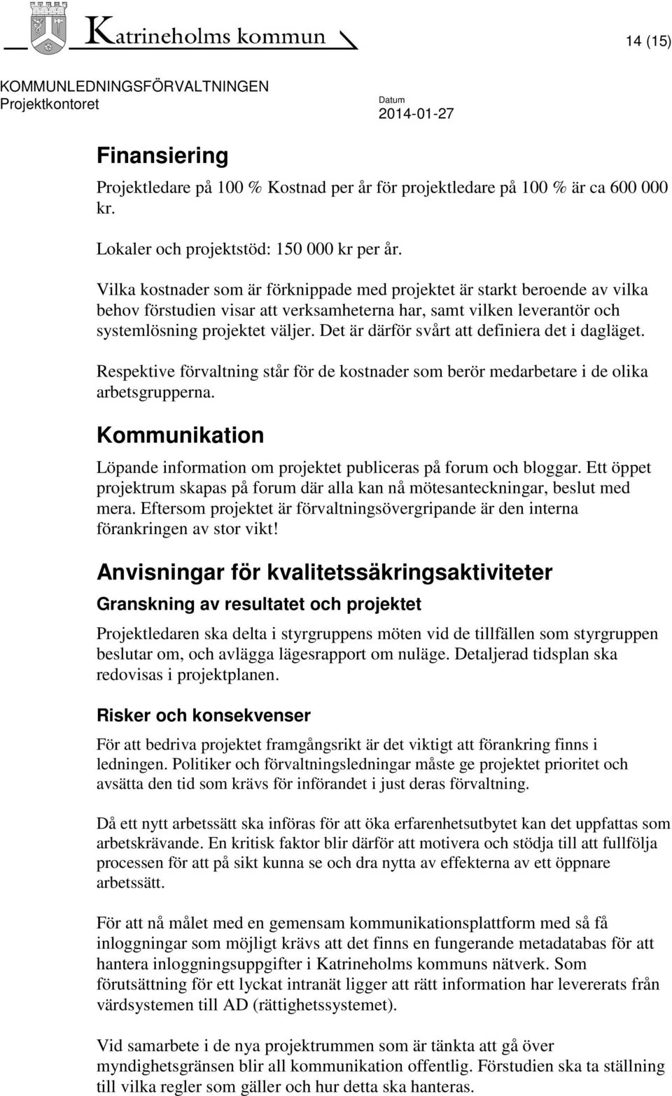 Det är därför svårt att definiera det i dagläget. Respektive förvaltning står för de kostnader som berör medarbetare i de olika arbetsgrupperna.