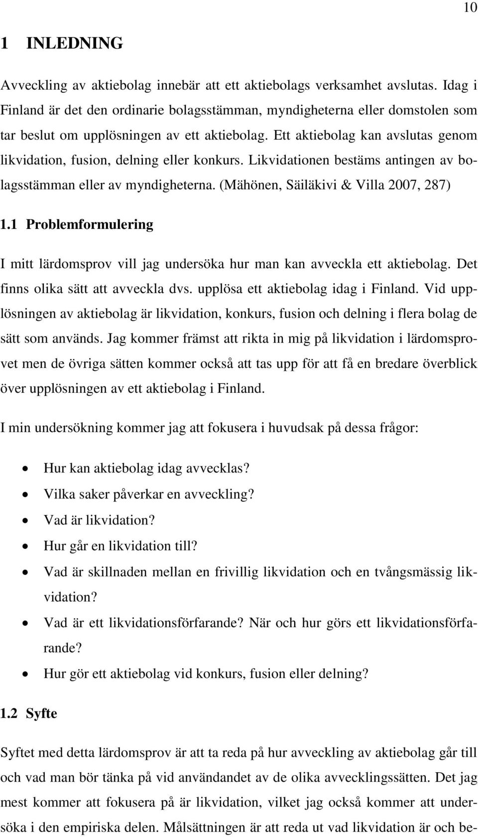 Ett aktiebolag kan avslutas genom likvidation, fusion, delning eller konkurs. Likvidationen bestäms antingen av bolagsstämman eller av myndigheterna. (Mähönen, Säiläkivi & Villa 2007, 287) 1.