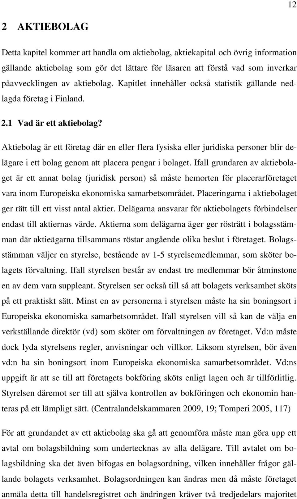 Aktiebolag är ett företag där en eller flera fysiska eller juridiska personer blir delägare i ett bolag genom att placera pengar i bolaget.