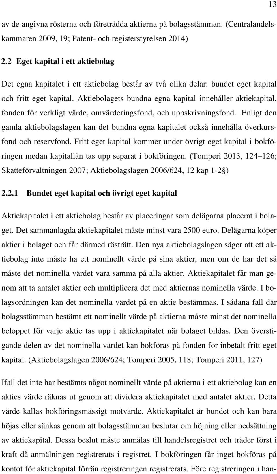 Aktiebolagets bundna egna kapital innehåller aktiekapital, fonden för verkligt värde, omvärderingsfond, och uppskrivningsfond.