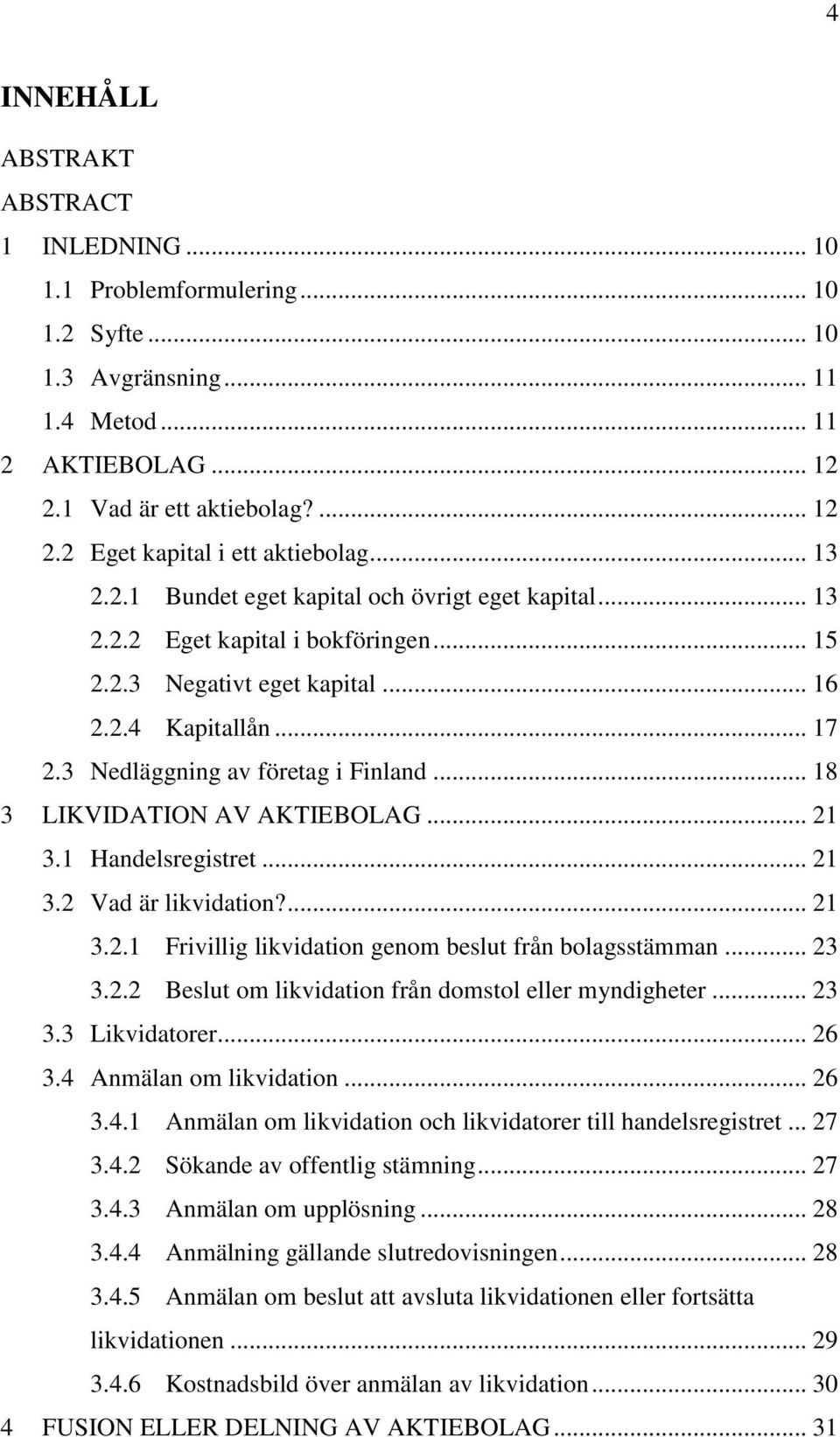 .. 18 3 LIKVIDATION AV AKTIEBOLAG... 21 3.1 Handelsregistret... 21 3.2 Vad är likvidation?... 21 3.2.1 Frivillig likvidation genom beslut från bolagsstämman... 23 3.2.2 Beslut om likvidation från domstol eller myndigheter.