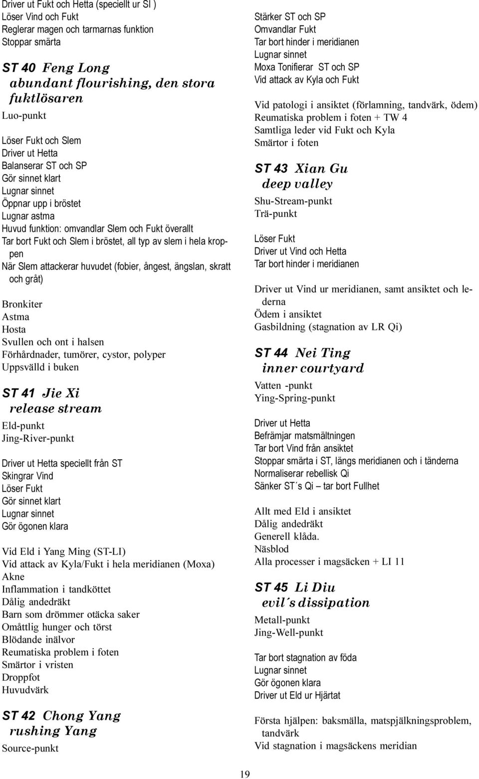 attackerar huvudet (fobier, ångest, ängslan, skratt och gråt) Bronkiter Astma Hosta Svullen och ont i halsen Förhårdnader, tumörer, cystor, polyper Uppsvälld i buken ST 41 Jie Xi release stream