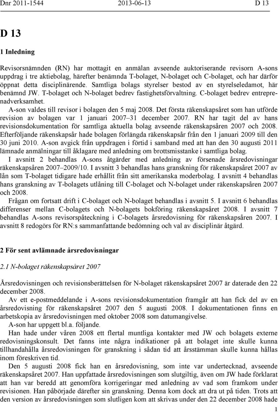 C-bolaget bedrev entreprenadverksamhet. A-son valdes till revisor i bolagen den 5 maj 2008. Det första räkenskapsåret som han utförde revision av bolagen var 1 januari 2007 31 december 2007.