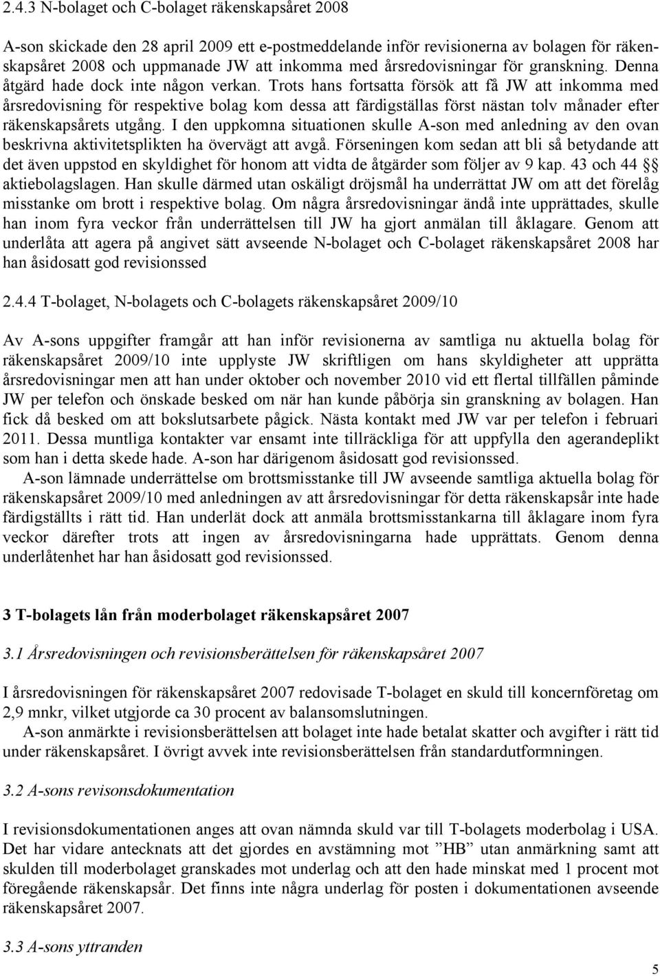 Trots hans fortsatta försök att få JW att inkomma med årsredovisning för respektive bolag kom dessa att färdigställas först nästan tolv månader efter räkenskapsårets utgång.