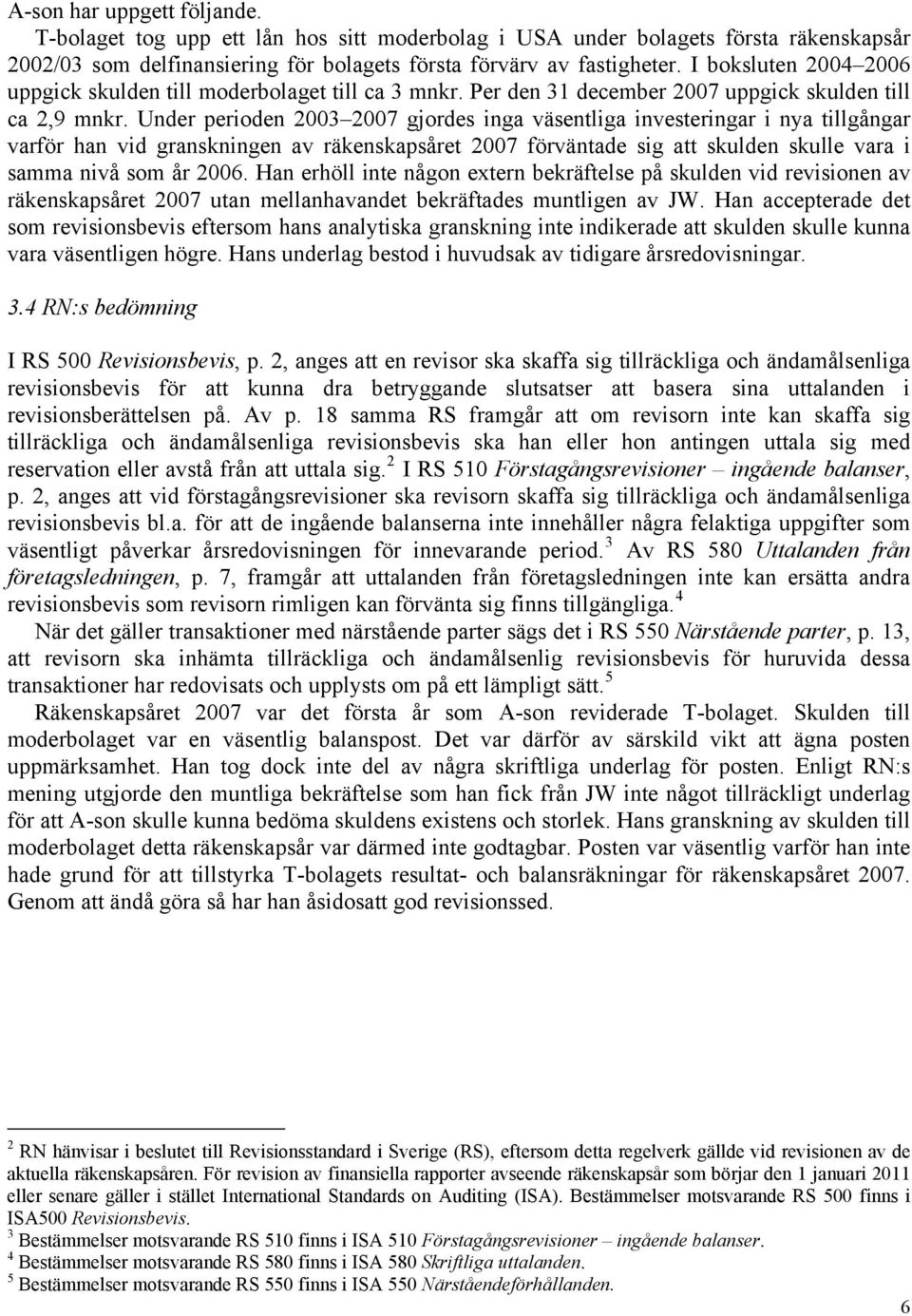 Under perioden 2003 2007 gjordes inga väsentliga investeringar i nya tillgångar varför han vid granskningen av räkenskapsåret 2007 förväntade sig att skulden skulle vara i samma nivå som år 2006.