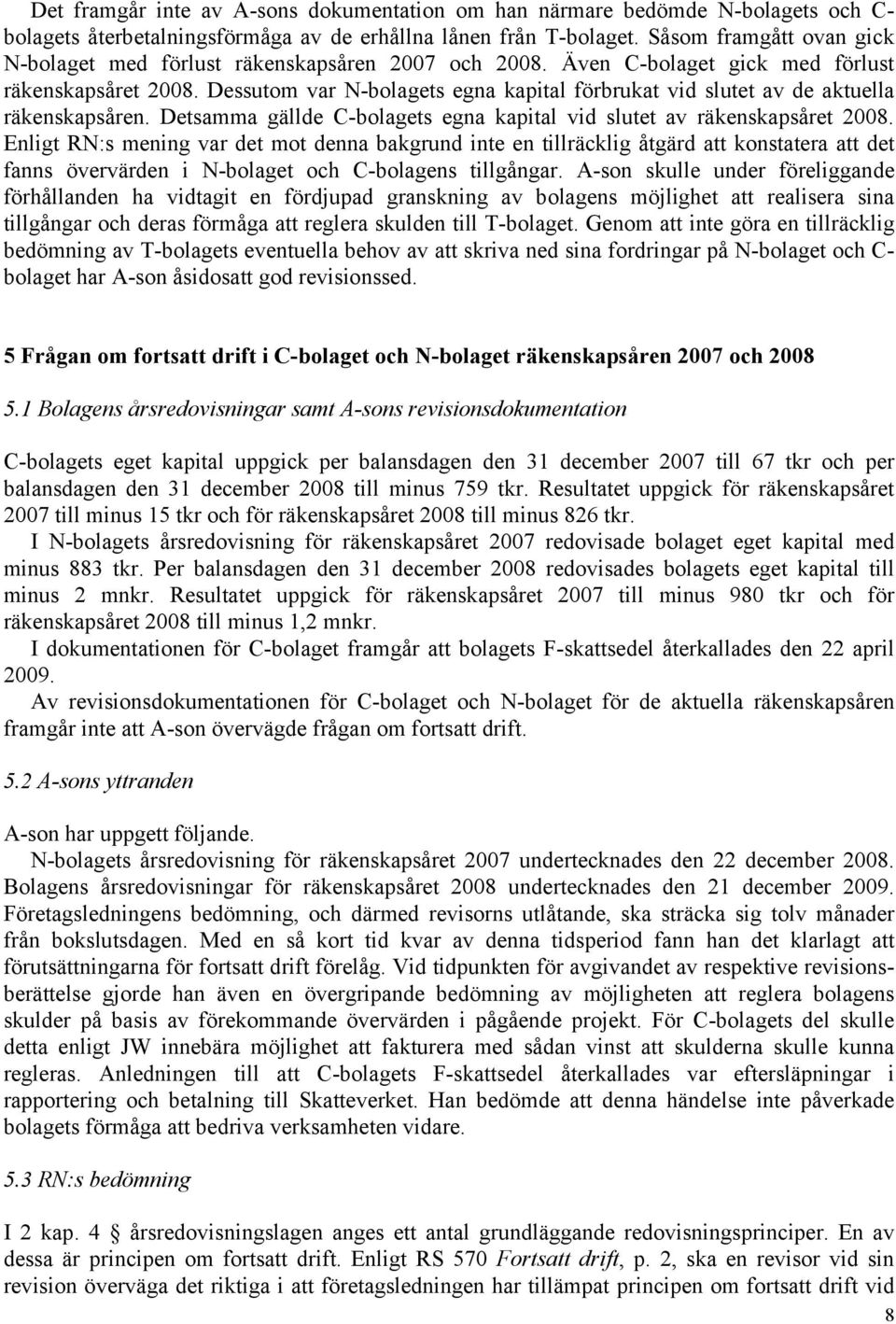 Dessutom var N-bolagets egna kapital förbrukat vid slutet av de aktuella räkenskapsåren. Detsamma gällde C-bolagets egna kapital vid slutet av räkenskapsåret 2008.