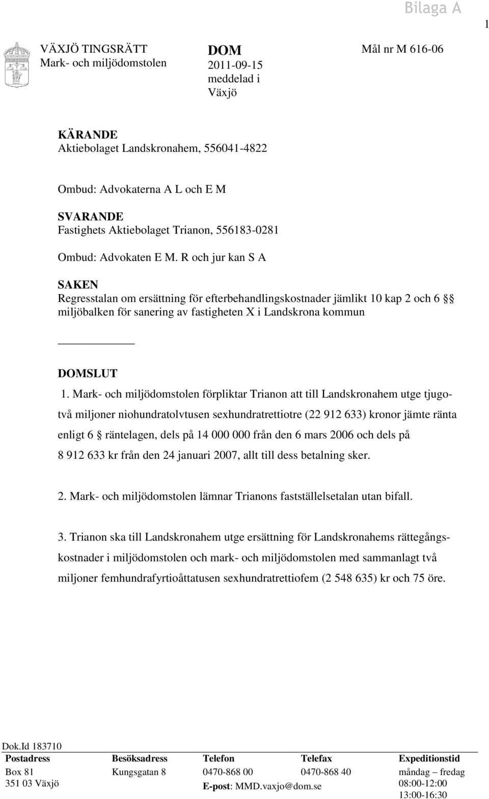 R och jur kan S A SAKEN Regresstalan om ersättning för efterbehandlingskostnader jämlikt 10 kap 2 och 6 miljöbalken för sanering av fastigheten X i Landskrona kommun DOMSLUT 1.