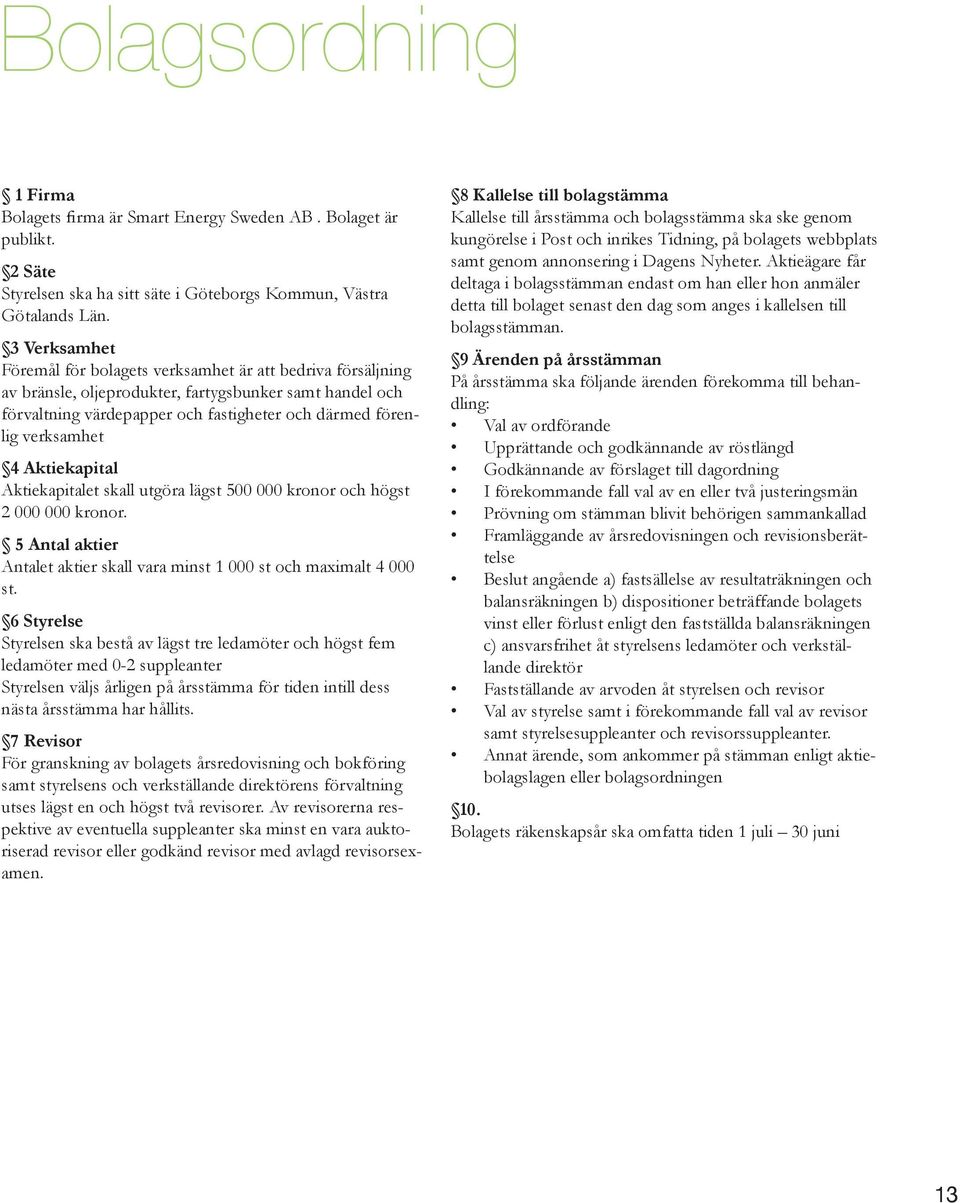 4 Aktiekapital Aktiekapitalet skall utgöra lägst 500 000 kronor och högst 2 000 000 kronor. 5 Antal aktier Antalet aktier skall vara minst 1 000 st och maximalt 4 000 st.