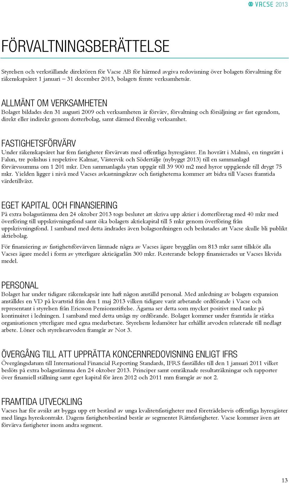 ALLMÄNT OM VERKSAMHETEN Bolaget bildades den 31 augusti 2009 och verksamheten är förvärv, förvaltning och försäljning av fast egendom, direkt eller indirekt genom dotterbolag, samt därmed förenlig