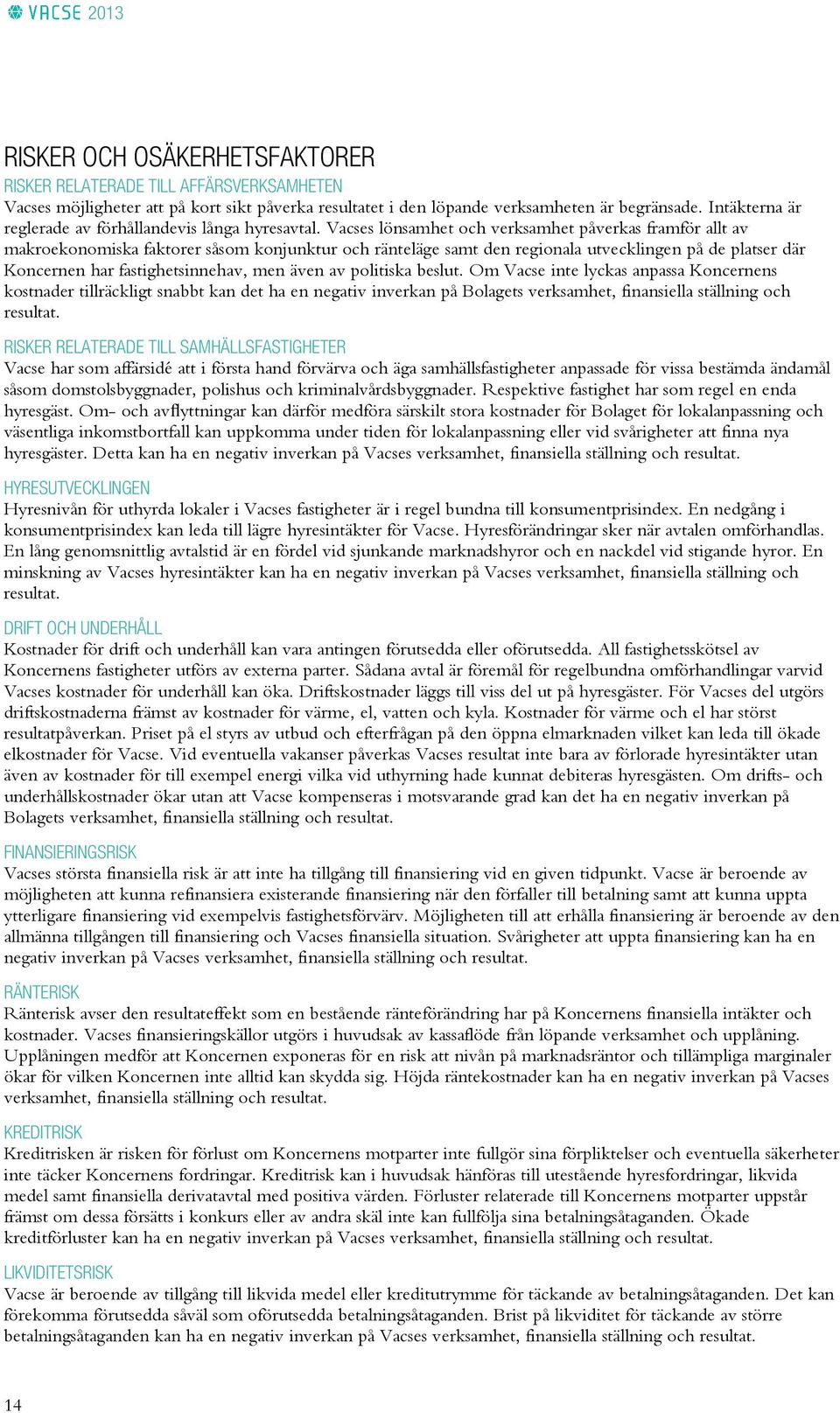 Vacses lönsamhet och verksamhet påverkas framför allt av makroekonomiska faktorer såsom konjunktur och ränteläge samt den regionala utvecklingen på de platser där Koncernen har fastighetsinnehav, men