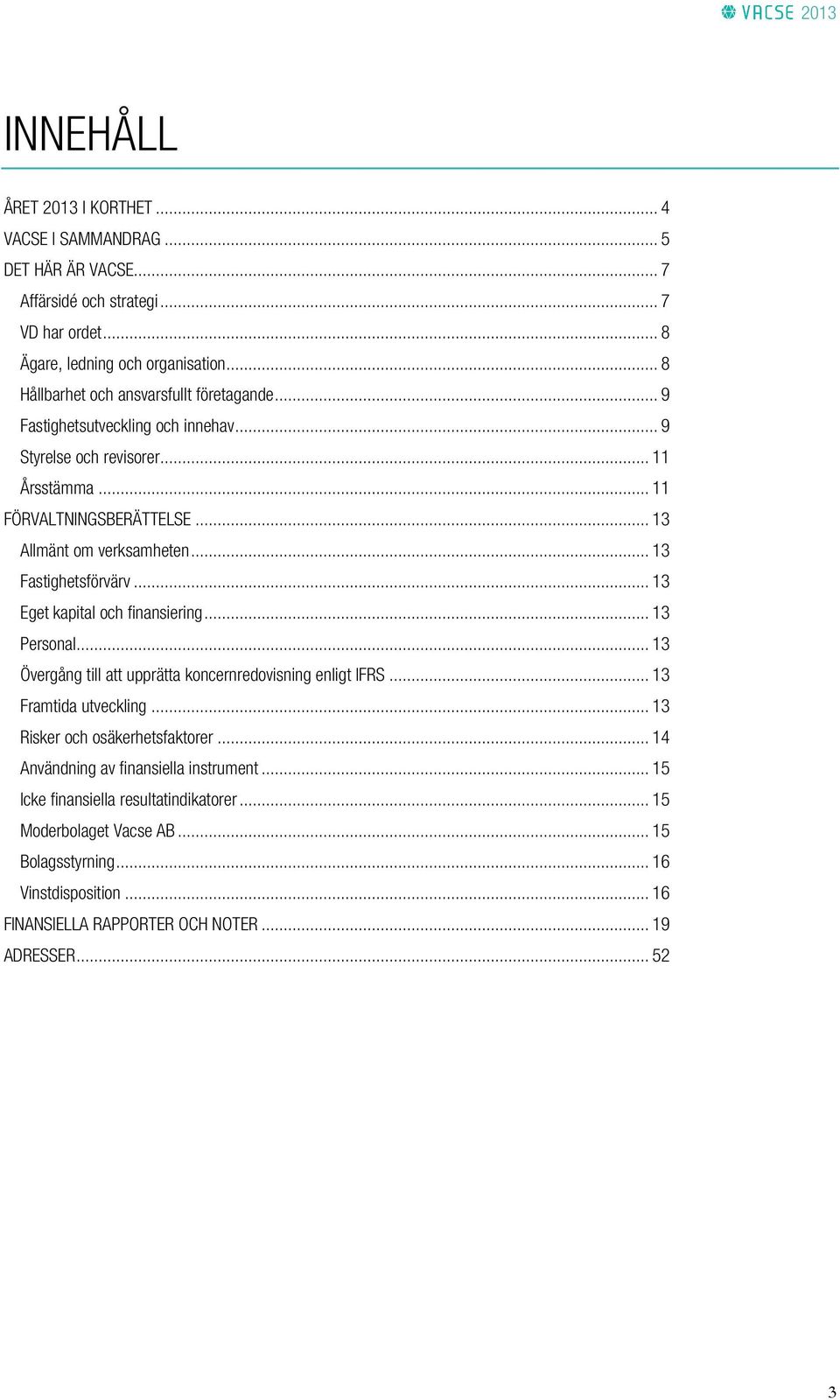 .. 13 Fastighetsförvärv... 13 Eget kapital och finansiering... 13 Personal... 13 Övergång till att upprätta koncernredovisning enligt IFRS... 13 Framtida utveckling.