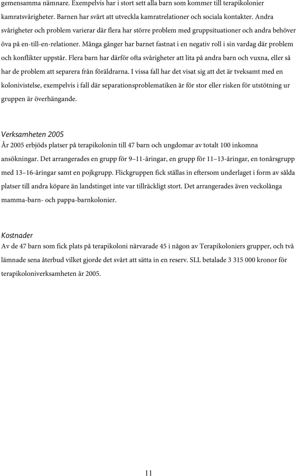 Många gånger har barnet fastnat i en negativ roll i sin vardag där problem och konflikter uppstår.