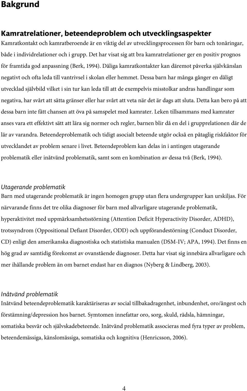 Dåliga kamratkontakter kan däremot påverka självkänslan negativt och ofta leda till vantrivsel i skolan eller hemmet.