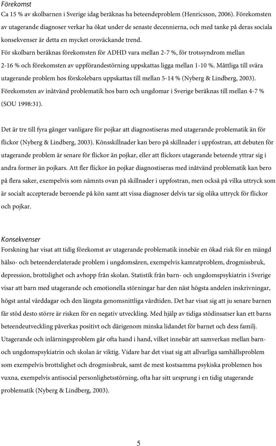 För skolbarn beräknas förekomsten för ADHD vara mellan 2-7 %, för trotssyndrom mellan 2-16 % och förekomsten av uppförandestörning uppskattas ligga mellan 1-10 %.