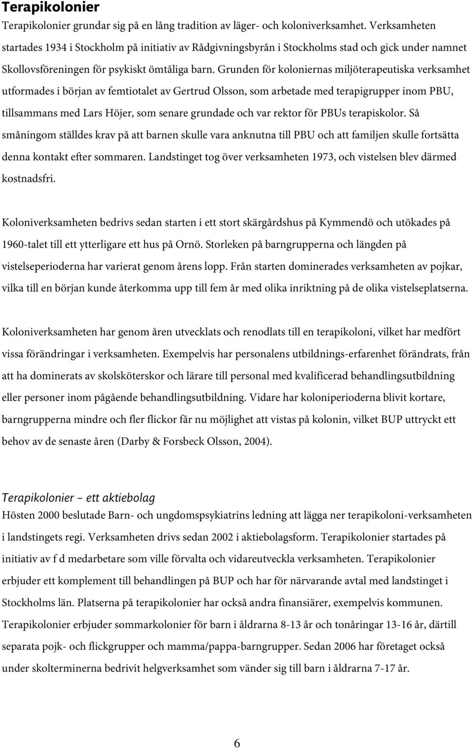 Grunden för koloniernas miljöterapeutiska verksamhet utformades i början av femtiotalet av Gertrud Olsson, som arbetade med terapigrupper inom PBU, tillsammans med Lars Höjer, som senare grundade och