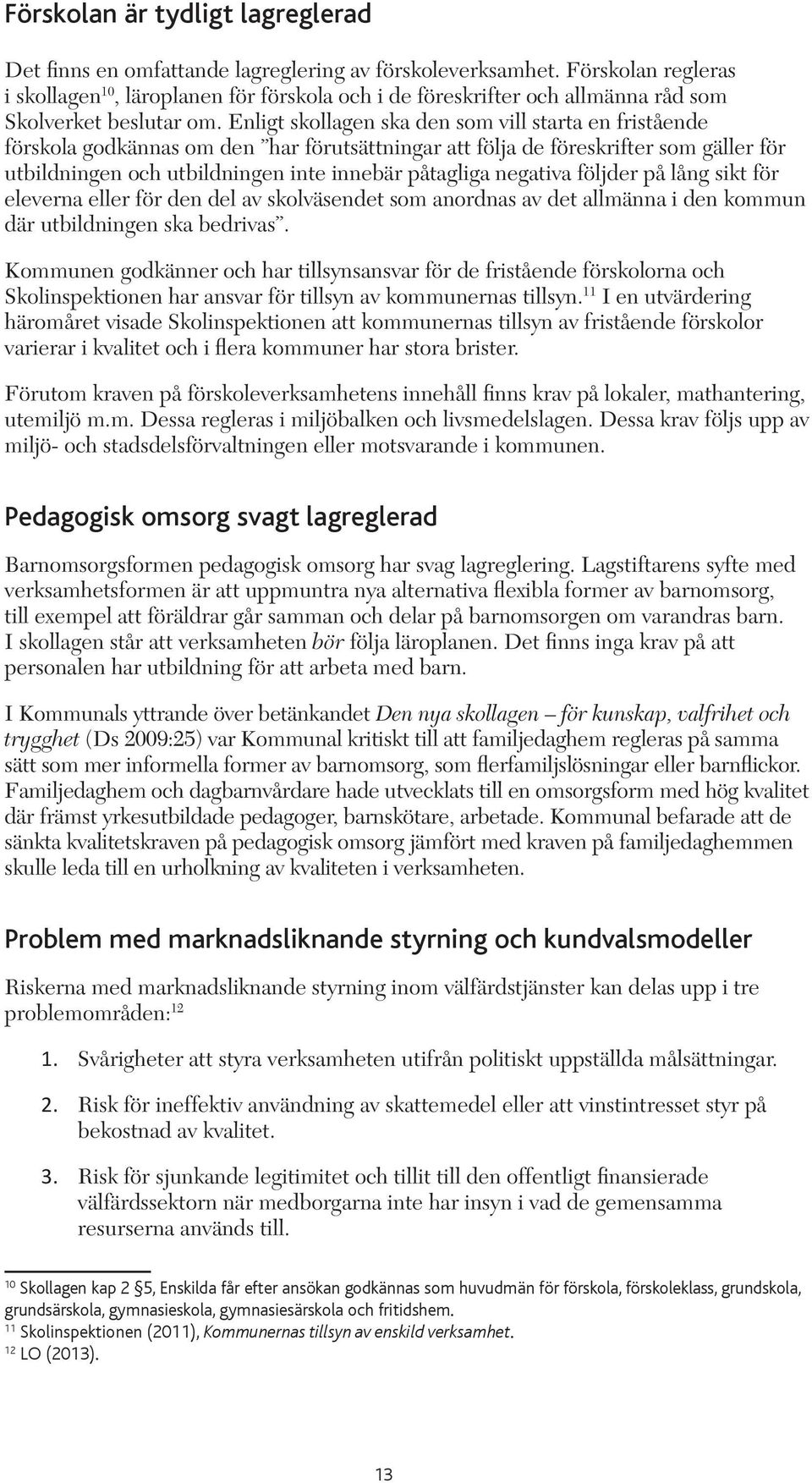 Enligt skollagen ska den som vill starta en fristående förskola godkännas om den har förutsättningar att följa de föreskrifter som gäller för utbildningen och utbildningen inte innebär påtagliga