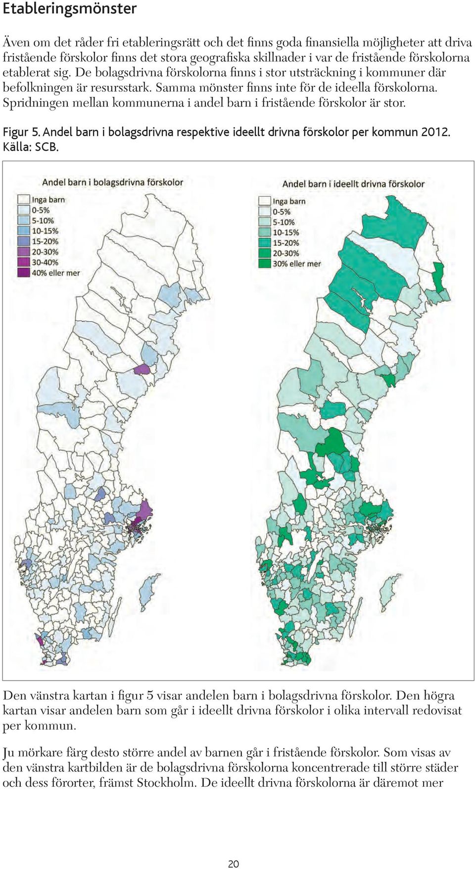 Spridningen mellan kommunerna i andel barn i fristående förskolor är stor. Figur 5. Andel barn i bolagsdrivna respektive ideellt drivna förskolor per kommun 2012. Källa: SCB.