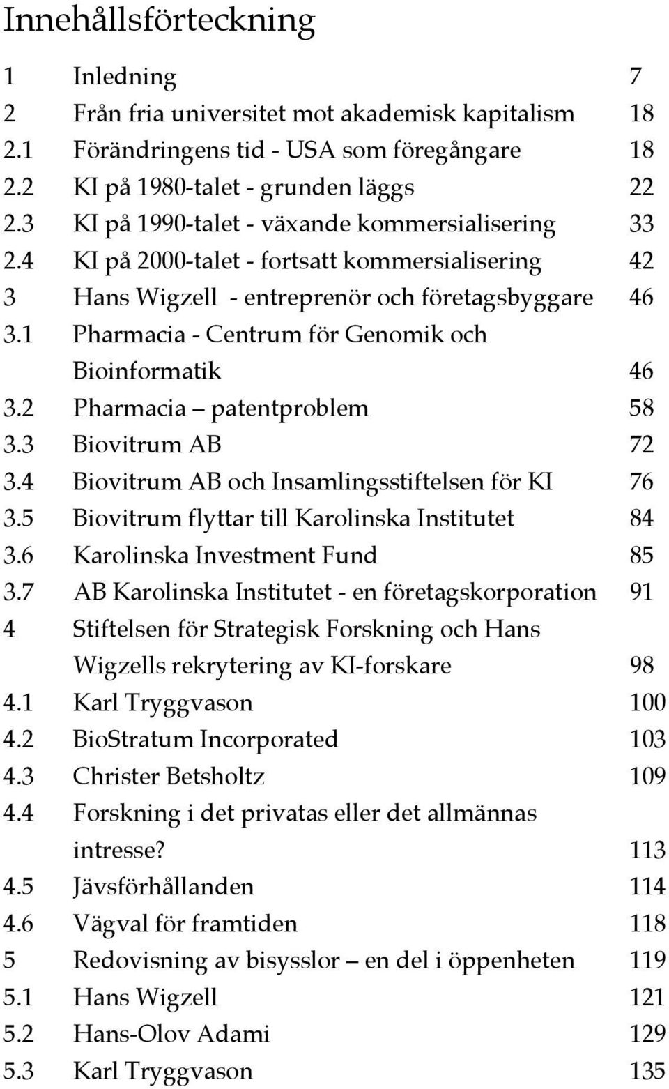 1 Pharmacia - Centrum för Genomik och Bioinformatik 46 3.2 Pharmacia patentproblem 58 3.3 Biovitrum AB 72 3.4 Biovitrum AB och Insamlingsstiftelsen för KI 76 3.