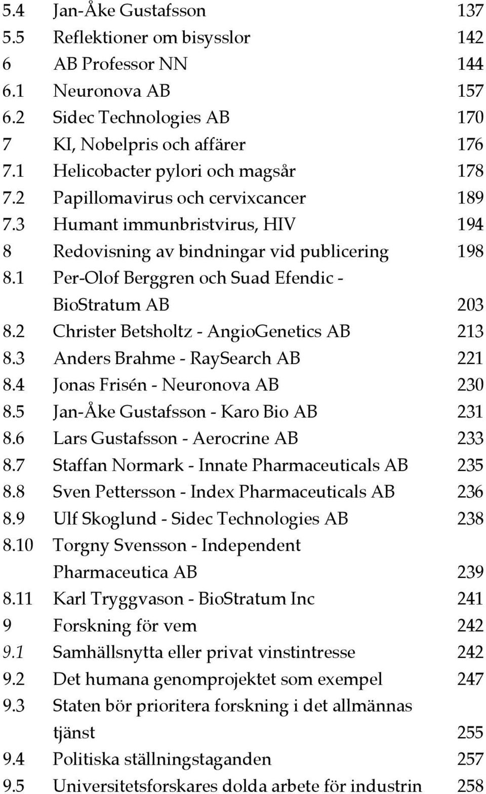 1 Per-Olof Berggren och Suad Efendic - BioStratum AB 203 8.2 Christer Betsholtz - AngioGenetics AB 213 8.3 Anders Brahme - RaySearch AB 221 8.4 Jonas Frisén - Neuronova AB 230 8.