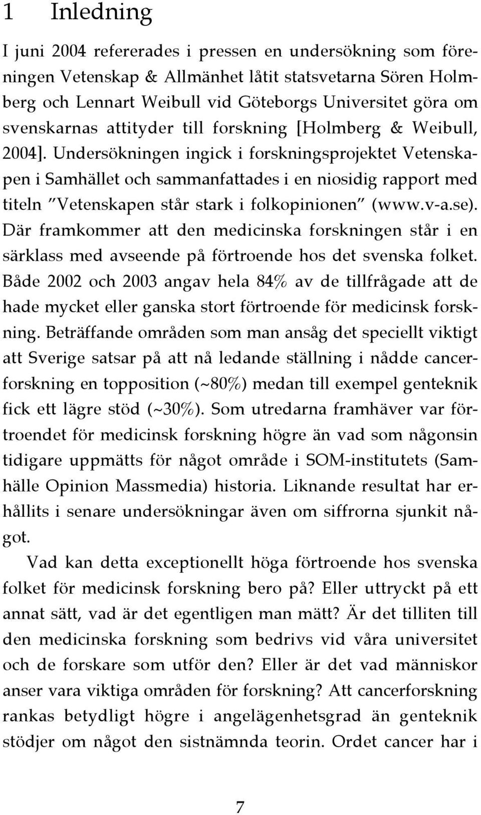 Undersökningen ingick i forskningsprojektet Vetenskapen i Samhället och sammanfattades i en niosidig rapport med titeln Vetenskapen står stark i folkopinionen (www.v-a.se).