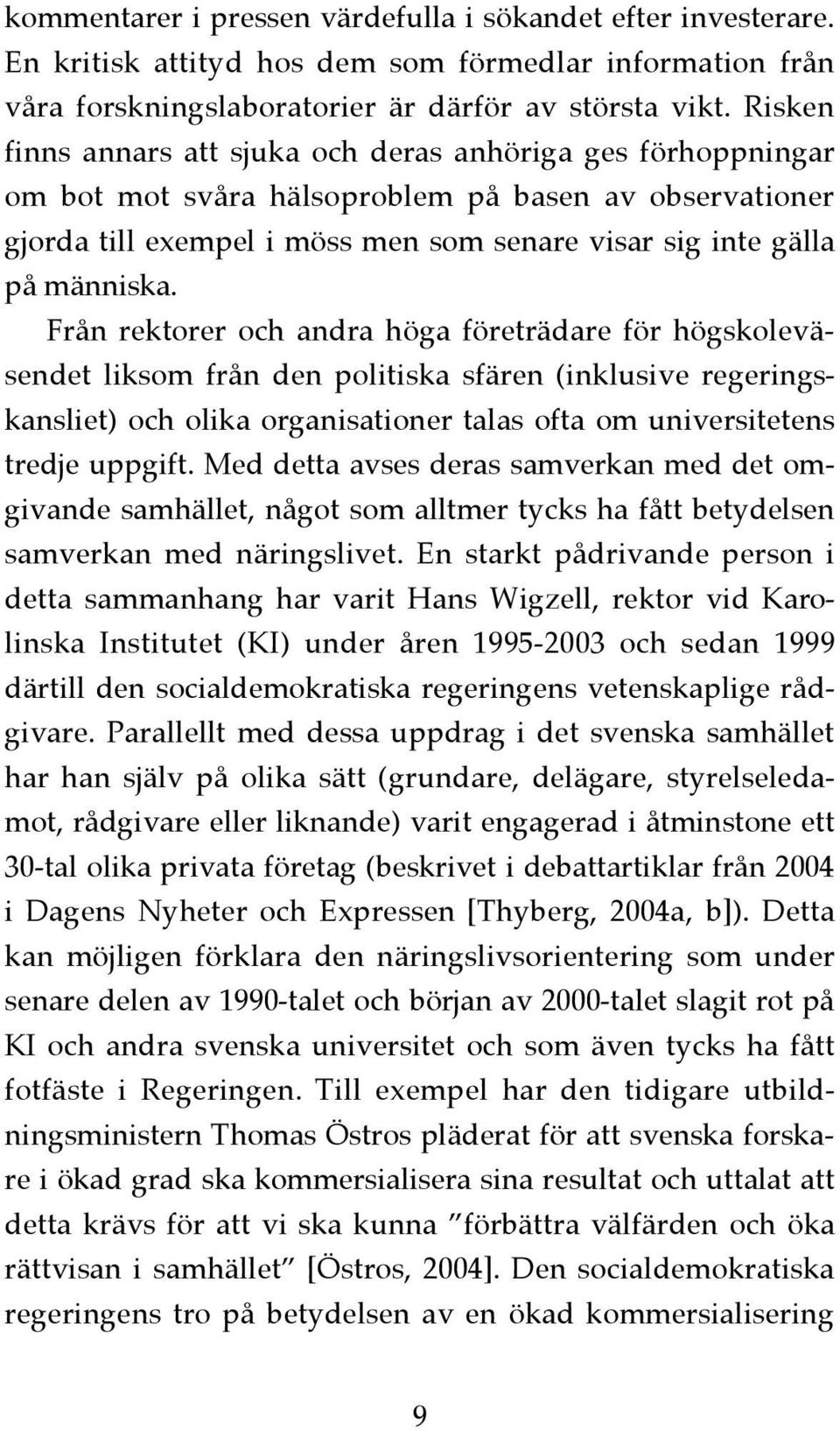 Från rektorer och andra höga företrädare för högskoleväsendet liksom från den politiska sfären (inklusive regeringskansliet) och olika organisationer talas ofta om universitetens tredje uppgift.