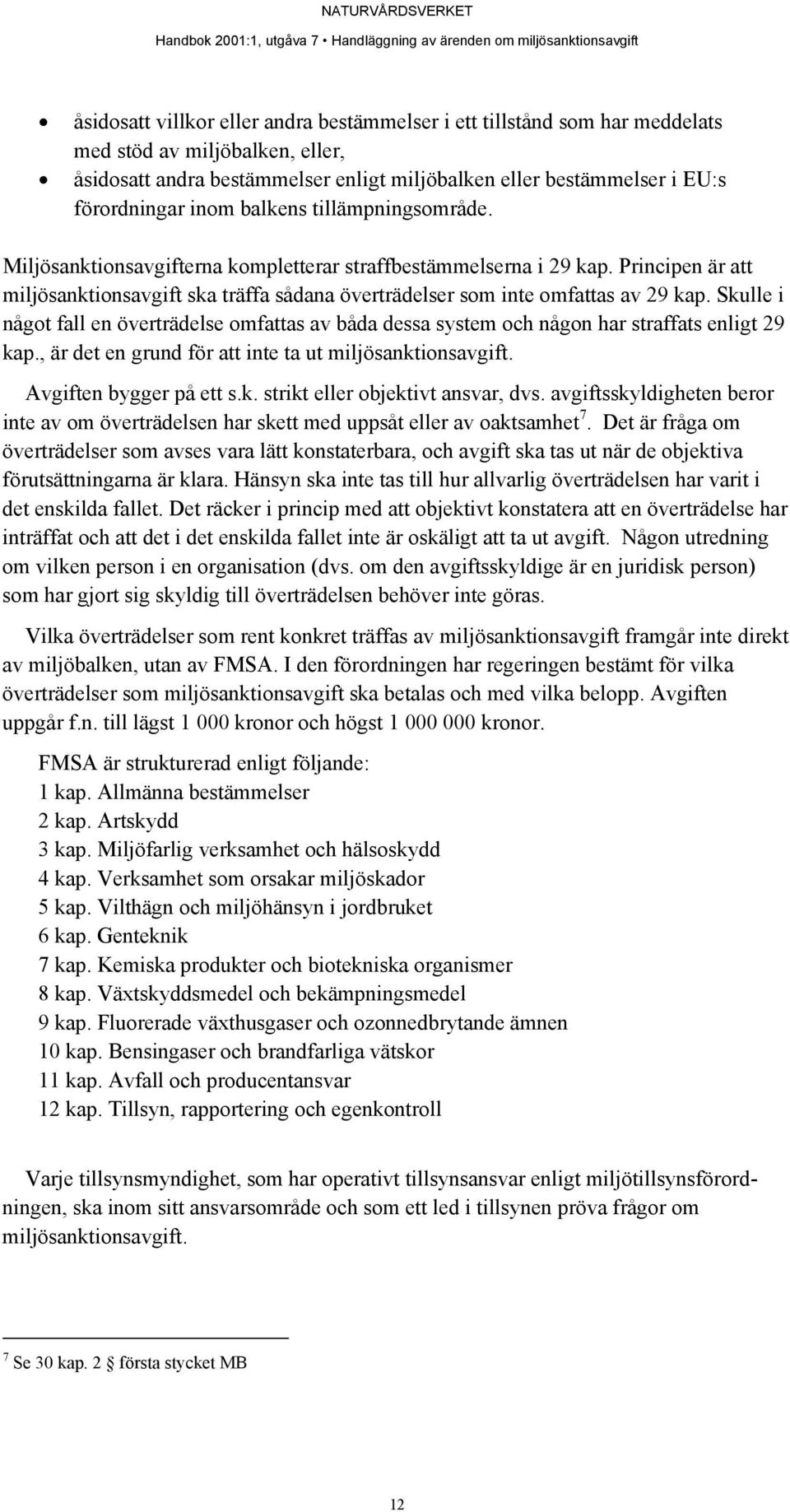 Skulle i något fall en överträdelse omfattas av båda dessa system och någon har straffats enligt 29 kap., är det en grund för att inte ta ut miljösanktionsavgift. Avgiften bygger på ett s.k. strikt eller objektivt ansvar, dvs.