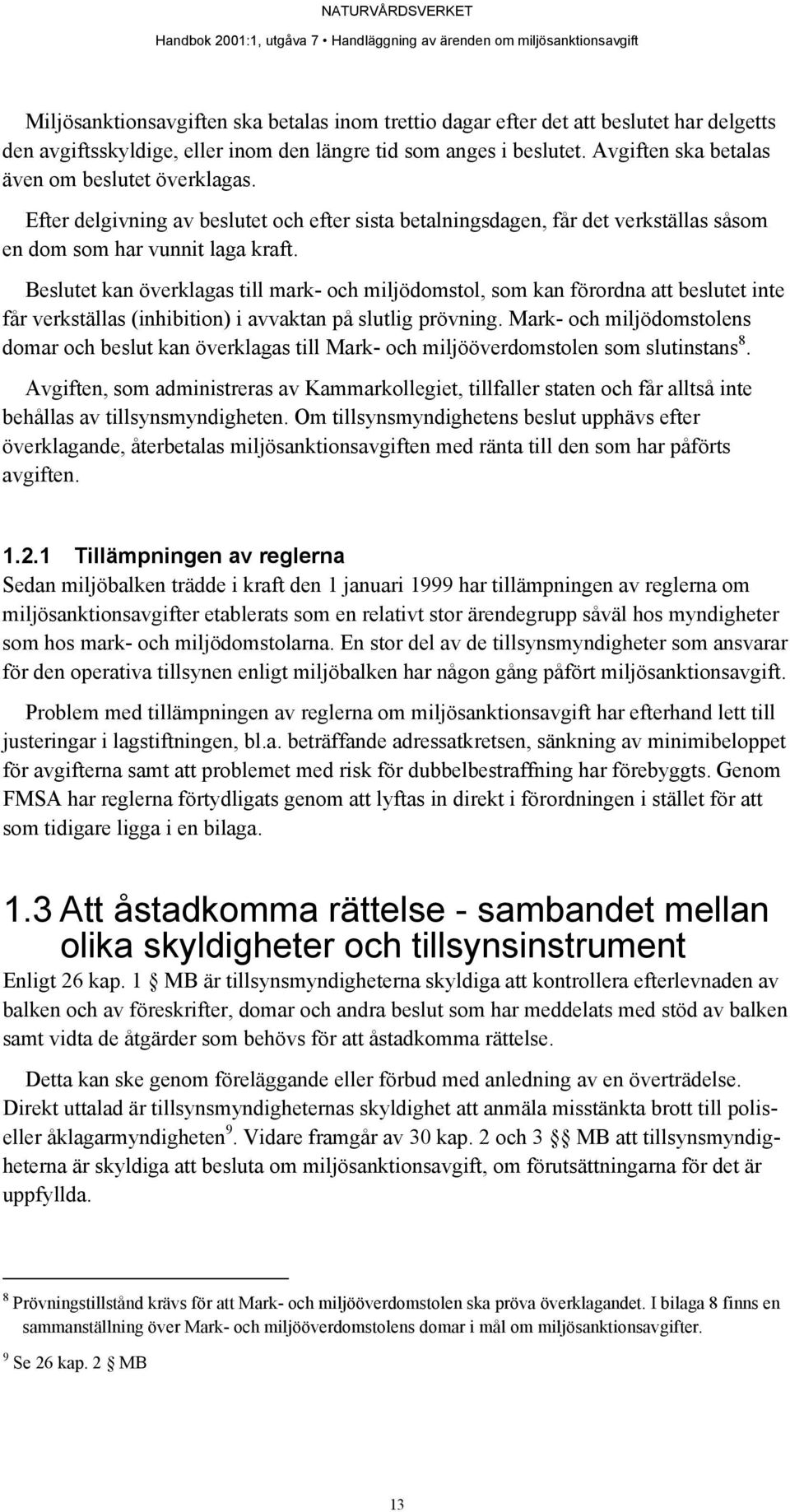 Beslutet kan överklagas till mark- och miljödomstol, som kan förordna att beslutet inte får verkställas (inhibition) i avvaktan på slutlig prövning.