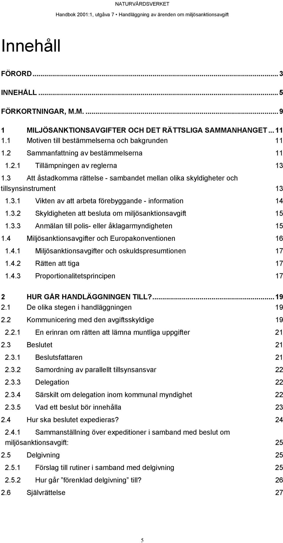 3.2 Skyldigheten att besluta om miljösanktionsavgift 15 1.3.3 Anmälan till polis- eller åklagarmyndigheten 15 1.4 Miljösanktionsavgifter och Europakonventionen 16 1.4.1 Miljösanktionsavgifter och oskuldspresumtionen 17 1.