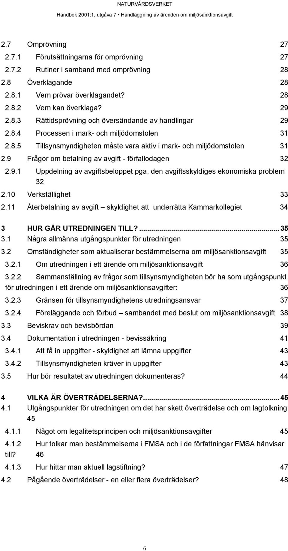 den avgiftsskyldiges ekonomiska problem 32 2.10 Verkställighet 33 2.11 Återbetalning av avgift skyldighet att underrätta Kammarkollegiet 34 3 HUR GÅR UTREDNINGEN TILL?... 35 3.