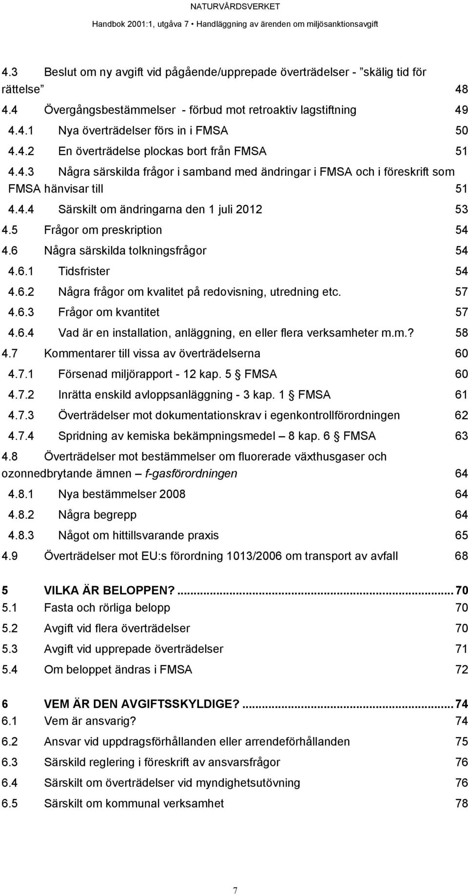 5 Frågor om preskription 54 4.6 Några särskilda tolkningsfrågor 54 4.6.1 Tidsfrister 54 4.6.2 Några frågor om kvalitet på redovisning, utredning etc. 57 4.6.3 Frågor om kvantitet 57 4.6.4 Vad är en installation, anläggning, en eller flera verksamheter m.