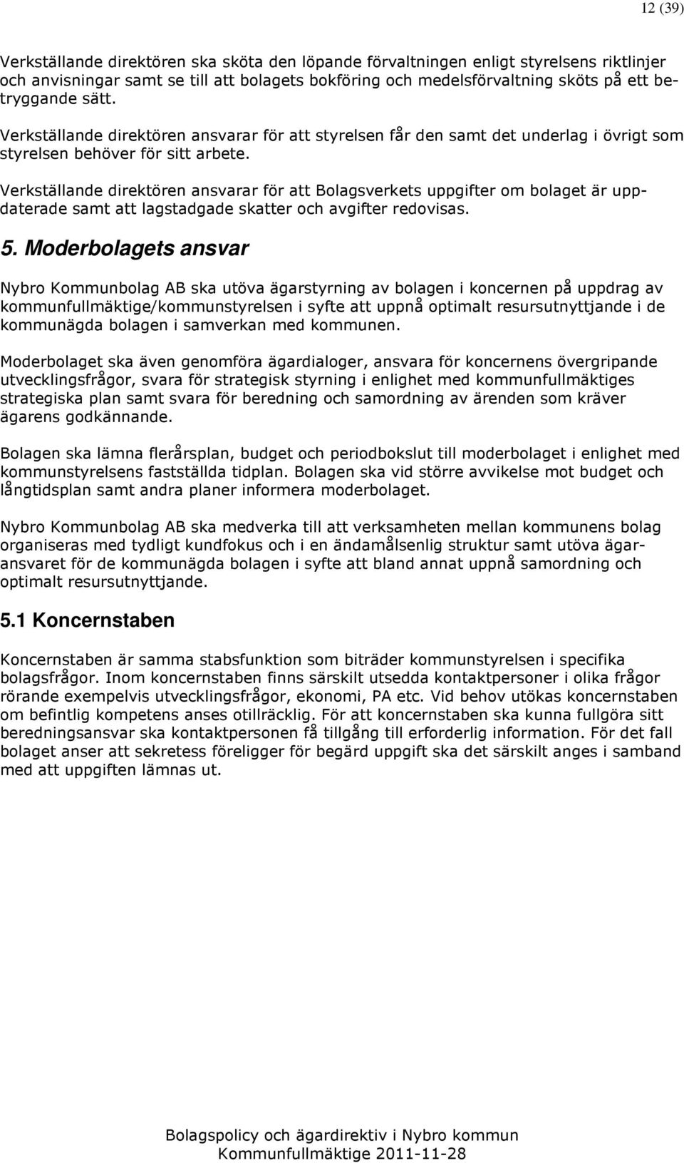 Verkställande direktören ansvarar för att Bolagsverkets uppgifter om bolaget är uppdaterade samt att lagstadgade skatter och avgifter redovisas. 5.