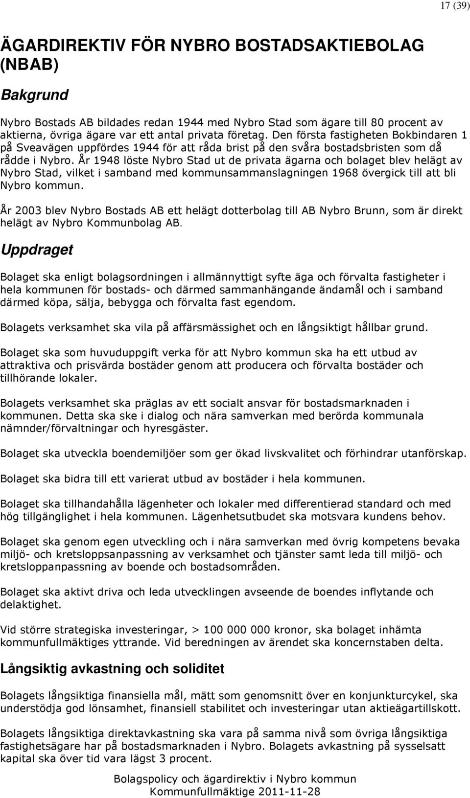 År 1948 löste Nybro Stad ut de privata ägarna och bolaget blev helägt av Nybro Stad, vilket i samband med kommunsammanslagningen 1968 övergick till att bli Nybro kommun.