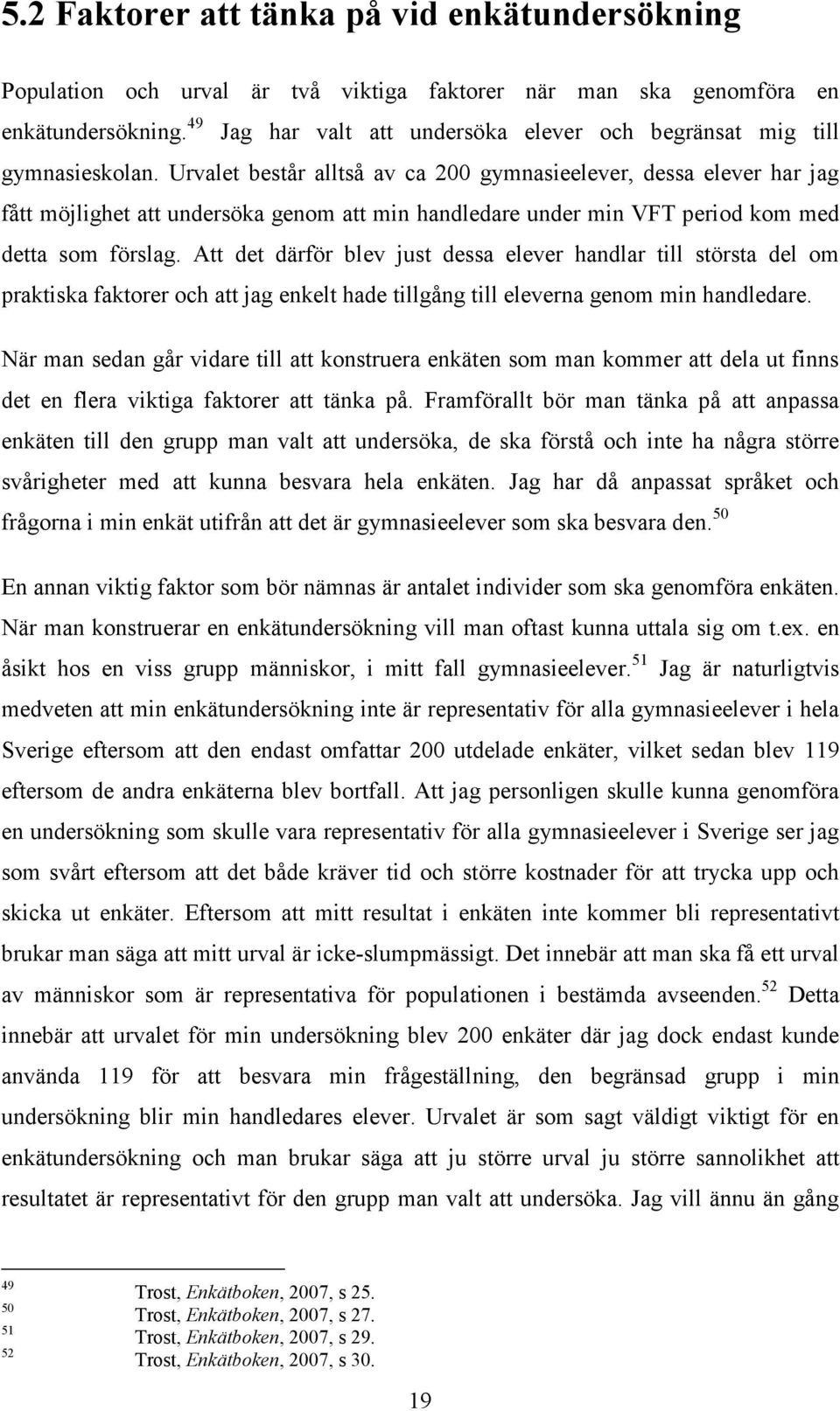 Urvalet består alltså av ca 200 gymnasieelever, dessa elever har jag fått möjlighet att undersöka genom att min handledare under min VFT period kom med detta som förslag.