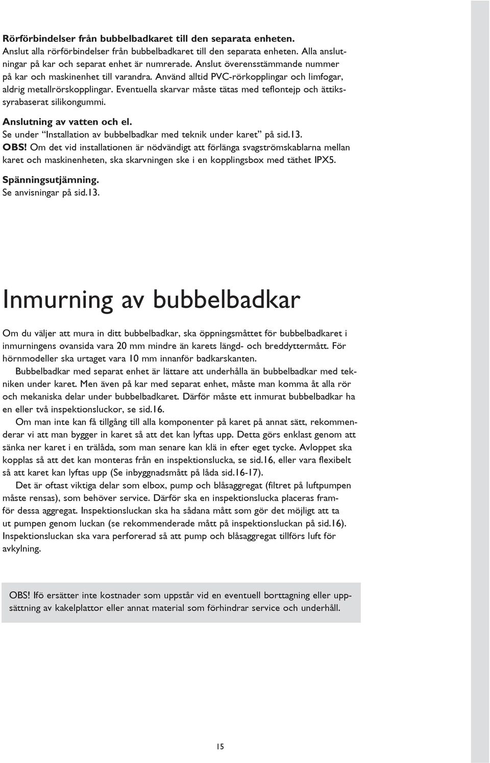 Eventuella skarvar måste tätas med teflontejp och ättikssyrabaserat silikongummi. Anslutning av vatten och el. Se under Installation av bubbelbadkar med teknik under karet på sid.13. OBS!