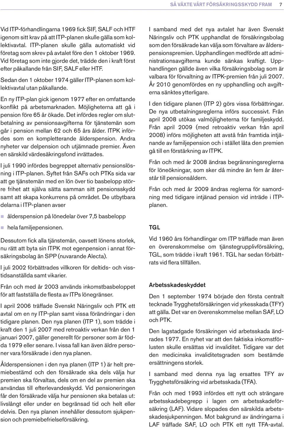 Sedan den 1 oktober 1974 gäller ITP-planen som kollektivavtal utan påkallande. En ny ITP-plan gick igenom 1977 efter en omfattande konflikt på arbetsmarknaden.