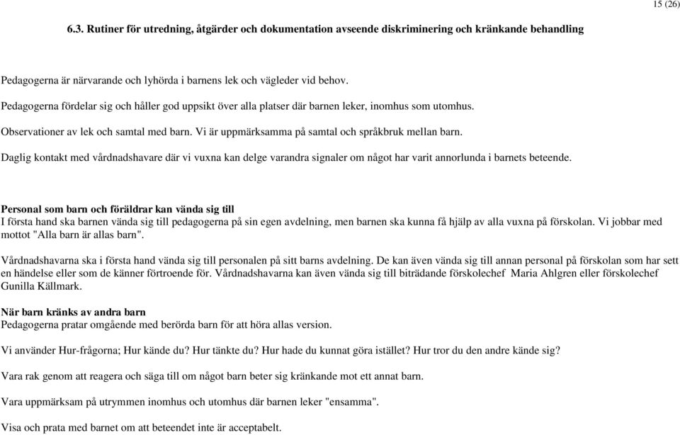 Vi är uppmärksamma på samtal och språkbruk mellan barn. Daglig kontakt med vårdnadshavare där vi vuxna kan delge varandra signaler om något har varit annorlunda i barnets beteende.