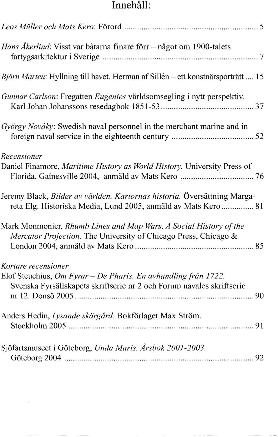 .. 37 György Nowiky: Swedish naval personnel in the merchant marine and in foreign naval service in the eighteenth century... 52 Recensioner Daniel Finamore, Maritime History as World History.