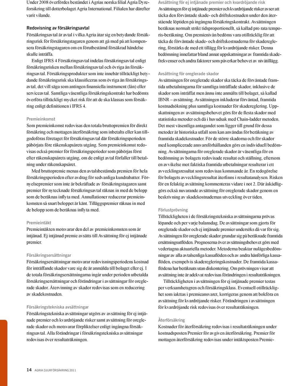 förutbestämd försäkrad händelse skulle inträffa. Enligt IFRS 4 Försäkringsavtal indelas försäkringsavtal enligt försäkringsrisken mellan försäkringsavtal och övriga än försäkringsavtal.