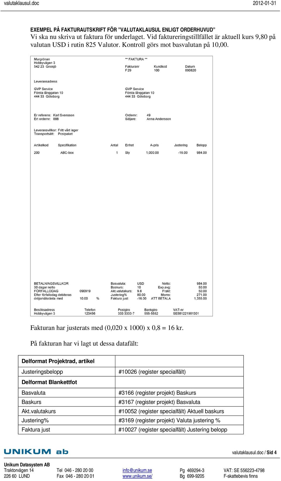 På fakturan har vi lagt ut dessa datafält: Delformat Projektrad, artikel Justeringsbelopp #10026 (register specialfält) Delformat Blankettfot Basvaluta #3166 (register projekt)