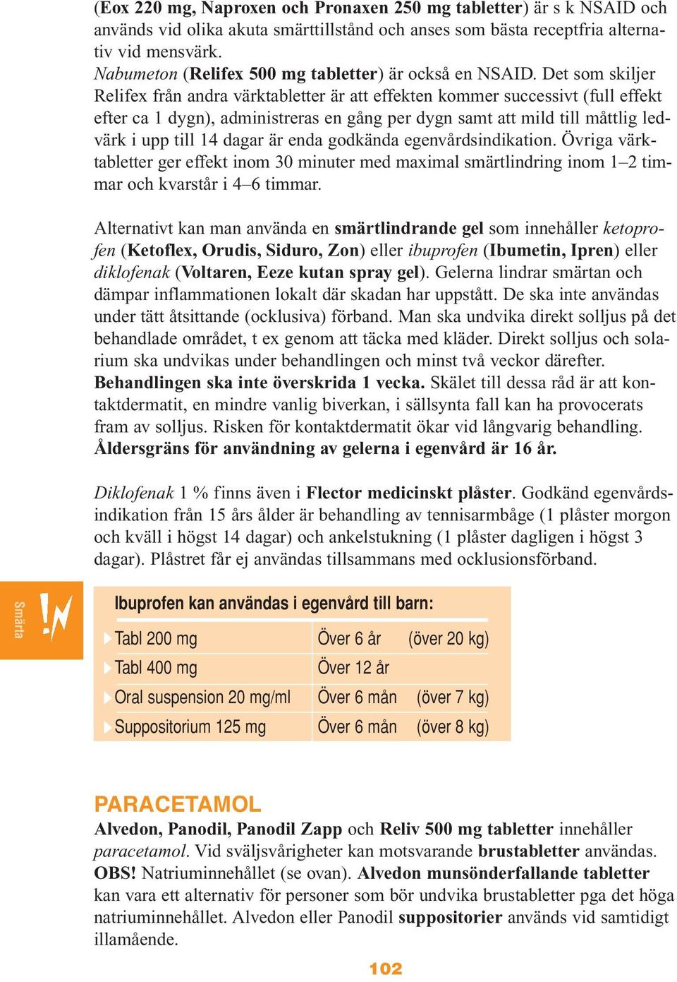 Det som skiljer Relifex från andra värktabletter är att effekten kommer successivt (full effekt efter ca 1 dygn), administreras en gång per dygn samt att mild till måttlig ledvärk i upp till 14 dagar