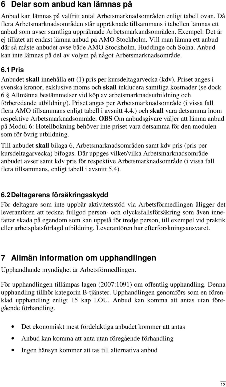 Exempel: Det är ej tillåtet att endast lämna anbud på AMO Stockholm. Vill man lämna ett anbud där så måste anbudet avse både AMO Stockholm, Huddinge och Solna.