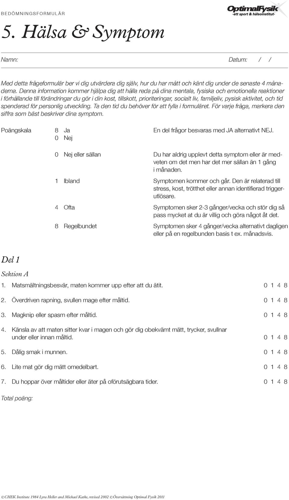 familjeliv, pysisk aktivitet, och tid spenderad för personlig utveckling. Ta den tid du behöver för att fylla i formuläret. För varje fråga, markera den siffra som bäst beskriver dina symptom.